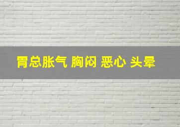 胃总胀气 胸闷 恶心 头晕